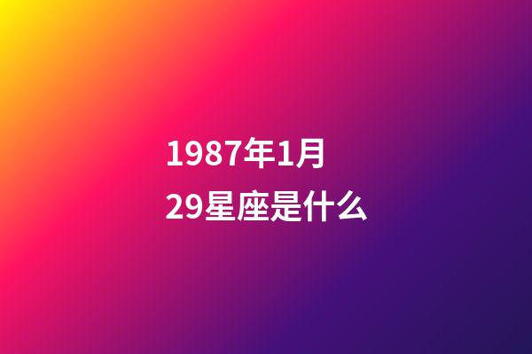 1987年1月29星座是什么-第1張-星座運勢-玄機派