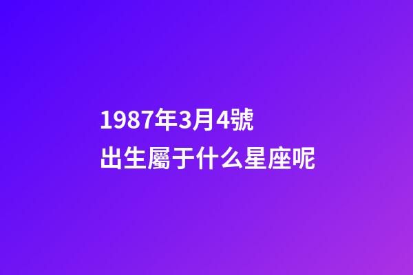 1987年3月4號出生屬于什么星座呢-第1張-星座運勢-玄機派