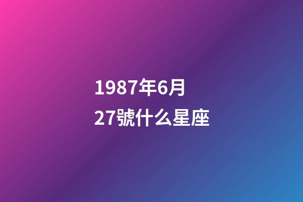 1987年6月27號什么星座-第1張-星座運勢-玄機派