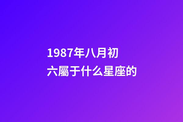 1987年八月初六屬于什么星座的-第1張-星座運勢-玄機派