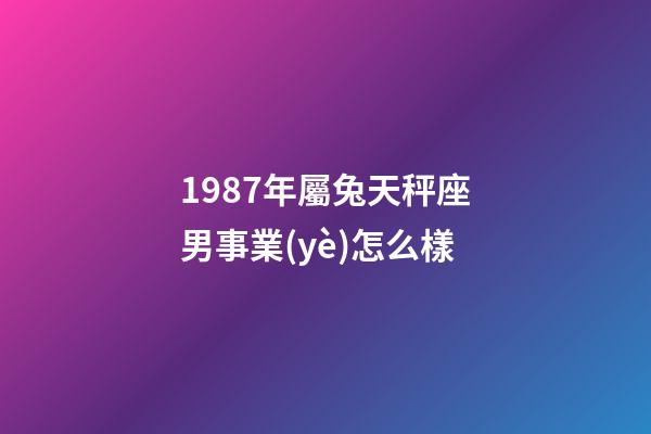 1987年屬兔天秤座男事業(yè)怎么樣-第1張-星座運(yùn)勢(shì)-玄機(jī)派