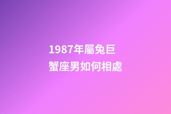 1987年屬兔巨蟹座男如何相處-第1張-星座運(yùn)勢(shì)-玄機(jī)派