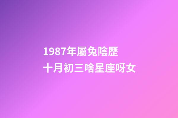 1987年屬兔陰歷十月初三啥星座呀女-第1張-星座運勢-玄機派