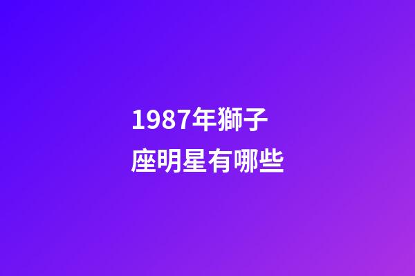 1987年獅子座明星有哪些
