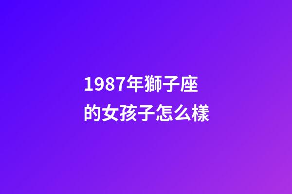 1987年獅子座的女孩子怎么樣-第1張-星座運勢-玄機派