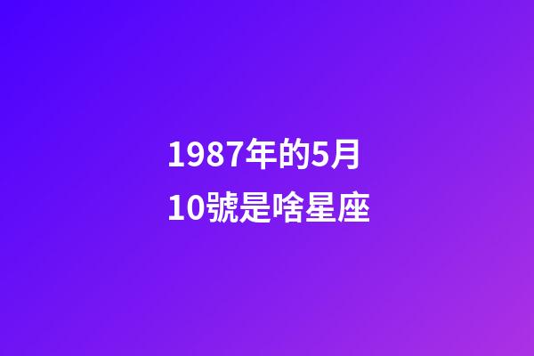 1987年的5月10號是啥星座-第1張-星座運勢-玄機派