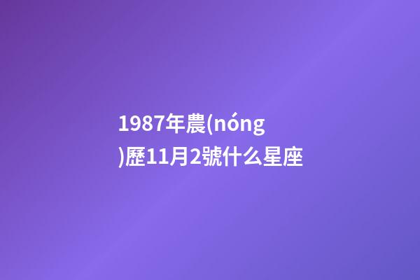 1987年農(nóng)歷11月2號什么星座-第1張-星座運勢-玄機派