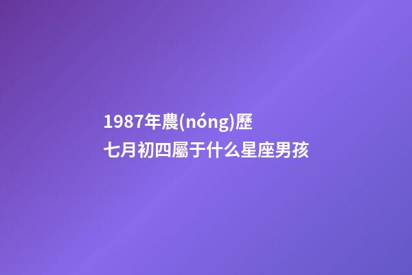 1987年農(nóng)歷七月初四屬于什么星座男孩-第1張-星座運勢-玄機派