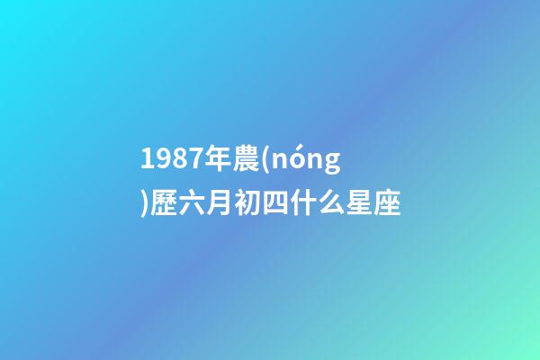 1987年農(nóng)歷六月初四什么星座-第1張-星座運(yùn)勢(shì)-玄機(jī)派