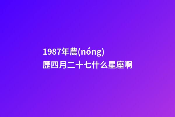 1987年農(nóng)歷四月二十七什么星座啊-第1張-星座運(yùn)勢(shì)-玄機(jī)派