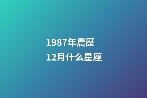 1987年農歷12月什么星座-第1張-星座運勢-玄機派