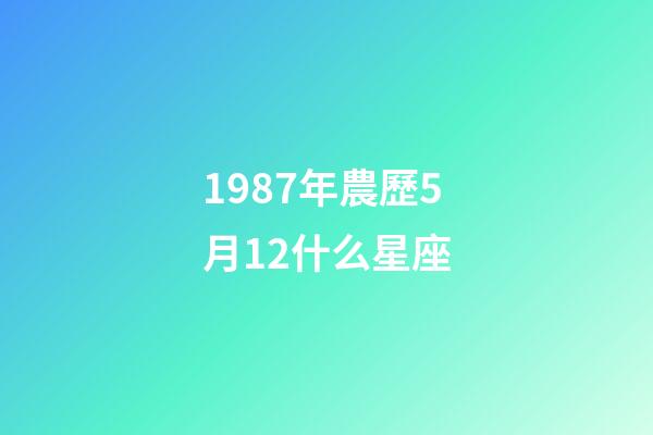 1987年農歷5月12什么星座-第1張-星座運勢-玄機派