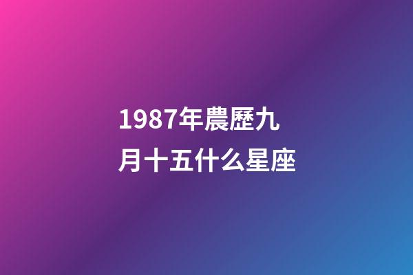 1987年農歷九月十五什么星座-第1張-星座運勢-玄機派
