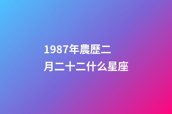 1987年農歷二月二十二什么星座-第1張-星座運勢-玄機派