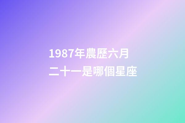 1987年農歷六月二十一是哪個星座-第1張-星座運勢-玄機派
