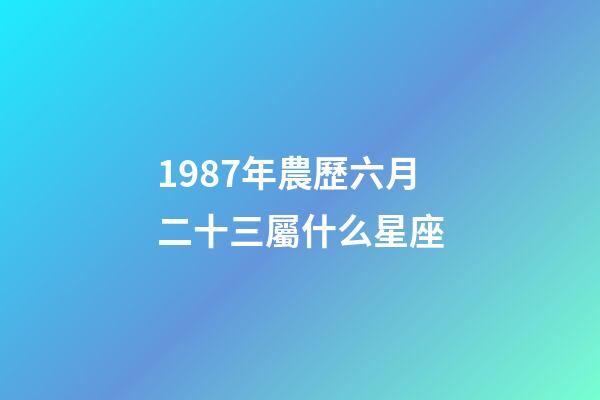 1987年農歷六月二十三屬什么星座-第1張-星座運勢-玄機派