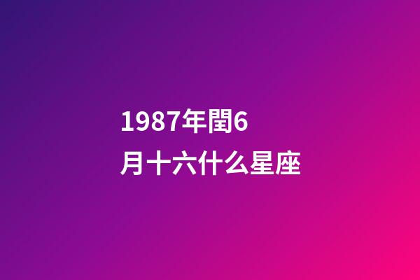 1987年閏6月十六什么星座-第1張-星座運勢-玄機派