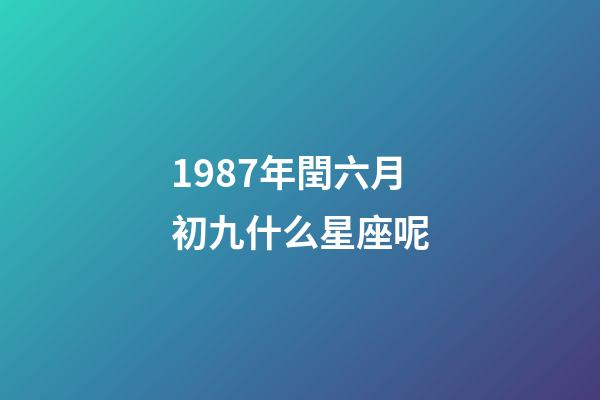 1987年閏六月初九什么星座呢-第1張-星座運勢-玄機派