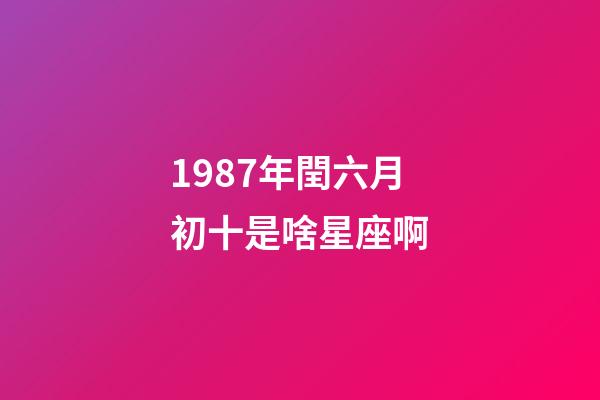 1987年閏六月初十是啥星座啊-第1張-星座運勢-玄機派