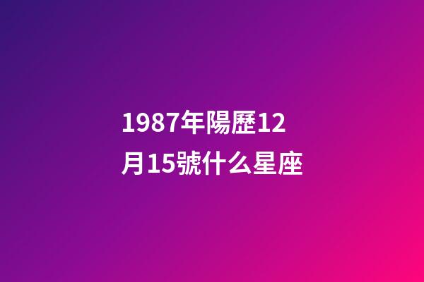1987年陽歷12月15號什么星座-第1張-星座運勢-玄機派