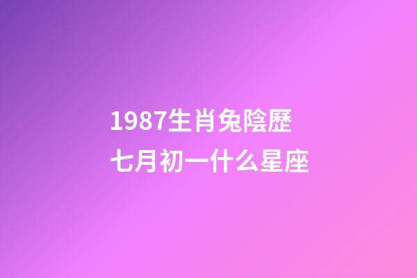 1987生肖兔陰歷七月初一什么星座-第1張-星座運勢-玄機派