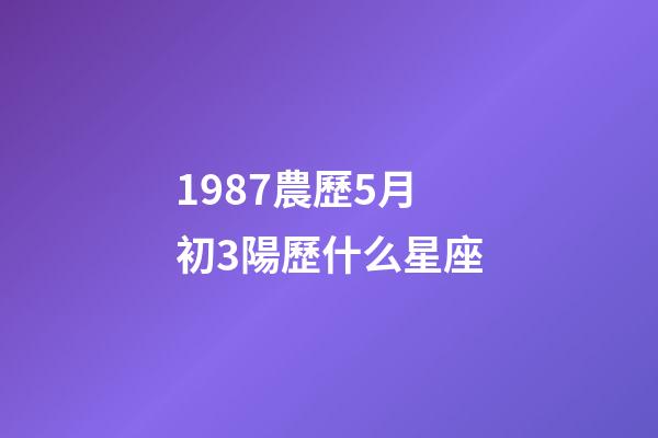 1987農歷5月初3陽歷什么星座-第1張-星座運勢-玄機派