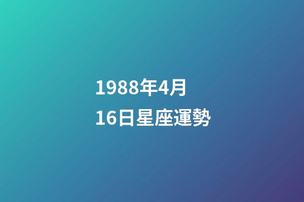 1988年4月16日星座運勢-第1張-星座運勢-玄機派
