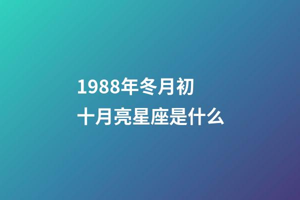 1988年冬月初十月亮星座是什么-第1張-星座運(yùn)勢(shì)-玄機(jī)派