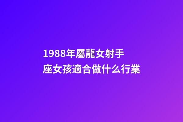 1988年屬龍女射手座女孩適合做什么行業-第1張-星座運勢-玄機派