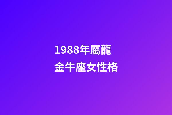 1988年屬龍金牛座女性格-第1張-星座運勢-玄機派