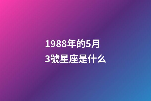 1988年的5月3號星座是什么-第1張-星座運勢-玄機派