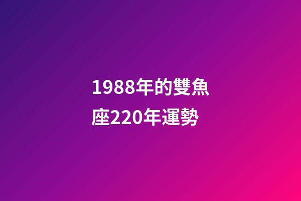 1988年的雙魚座220年運勢-第1張-星座運勢-玄機派