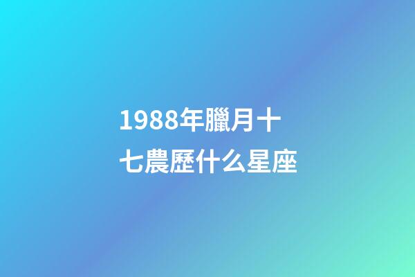 1988年臘月十七農歷什么星座-第1張-星座運勢-玄機派