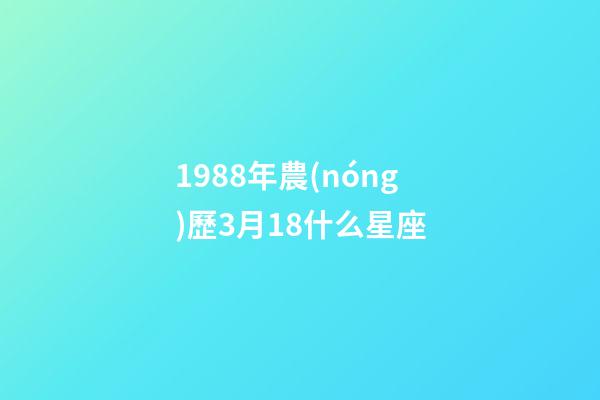 1988年農(nóng)歷3月18什么星座-第1張-星座運勢-玄機派