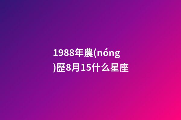 1988年農(nóng)歷8月15什么星座-第1張-星座運勢-玄機派