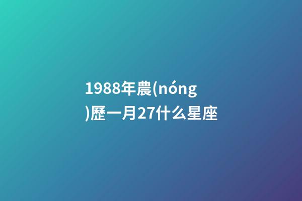 1988年農(nóng)歷一月27什么星座-第1張-星座運勢-玄機派