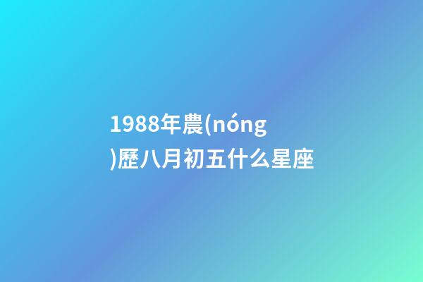 1988年農(nóng)歷八月初五什么星座-第1張-星座運(yùn)勢-玄機(jī)派