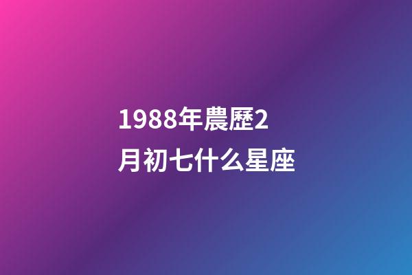1988年農歷2月初七什么星座-第1張-星座運勢-玄機派