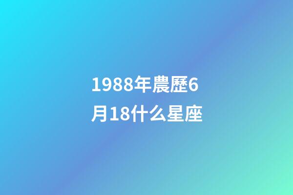 1988年農歷6月18什么星座-第1張-星座運勢-玄機派