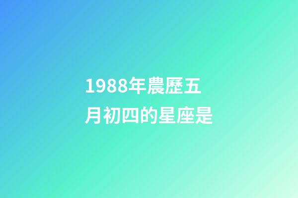 1988年農歷五月初四的星座是-第1張-星座運勢-玄機派