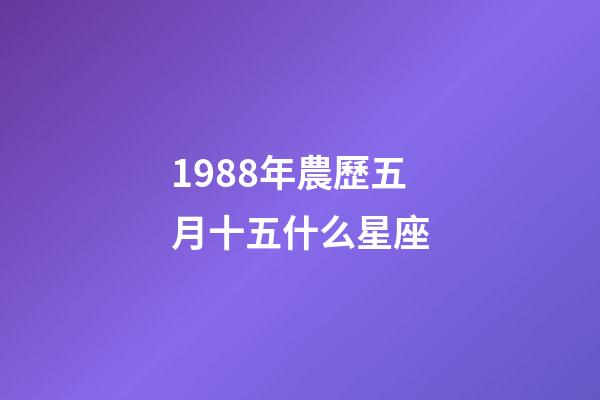 1988年農歷五月十五什么星座-第1張-星座運勢-玄機派