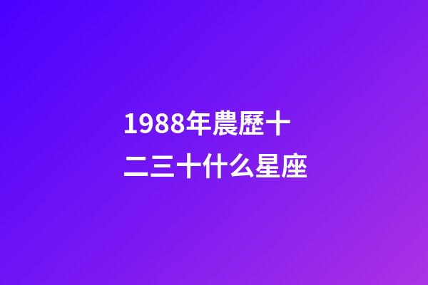 1988年農歷十二三十什么星座-第1張-星座運勢-玄機派