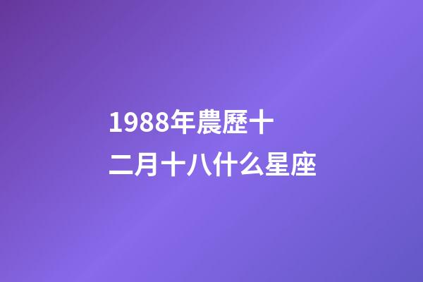 1988年農歷十二月十八什么星座-第1張-星座運勢-玄機派