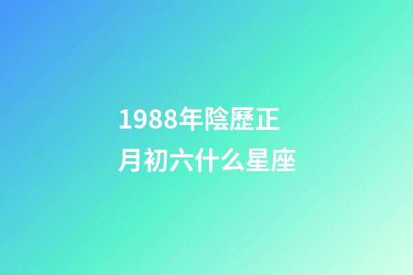1988年陰歷正月初六什么星座-第1張-星座運(yùn)勢(shì)-玄機(jī)派