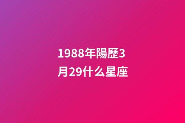 1988年陽歷3月29什么星座-第1張-星座運勢-玄機派