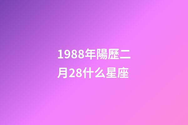 1988年陽歷二月28什么星座-第1張-星座運勢-玄機派