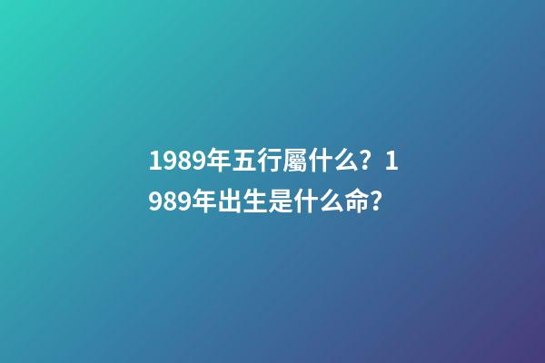 1989年五行屬什么？1989年出生是什么命？