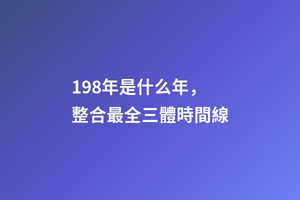 198年是什么年，整合最全三體時間線-第1張-觀點-玄機派