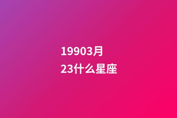 19903月23什么星座-第1張-星座運勢-玄機派