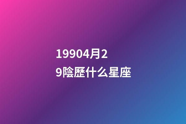 19904月29陰歷什么星座-第1張-星座運(yùn)勢-玄機(jī)派